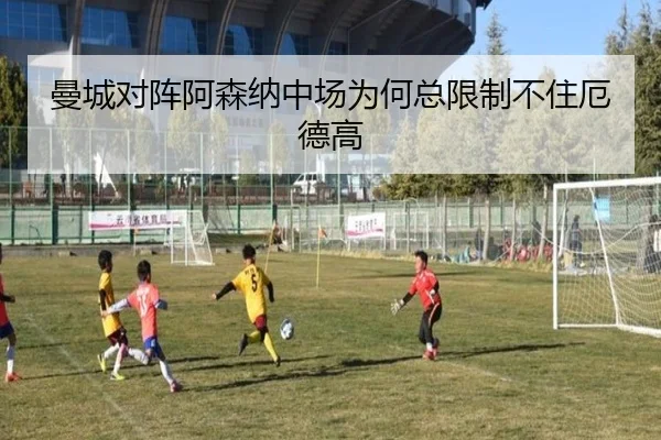 曼城对阵阿森纳中场为何总限制不住厄德高（Kaiyun）