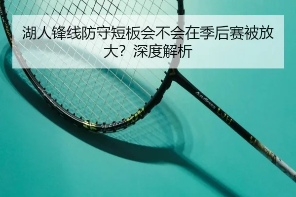 湖人锋线防守短板会不会在季后赛被放大？深度解析