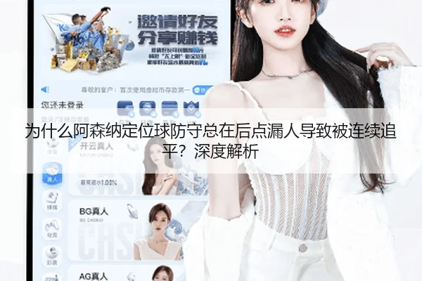 为什么阿森纳定位球防守总在后点漏人导致被连续追平？深度解析（Kaiyun）