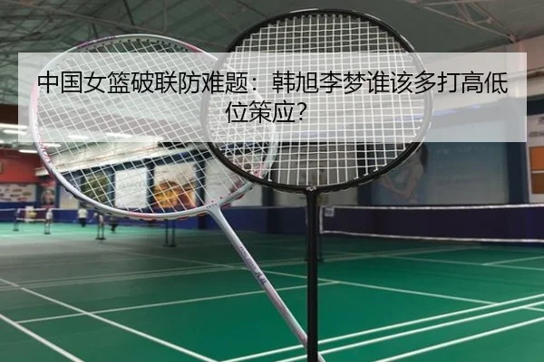中国女篮破联防难题：韩旭李梦谁该多打高低位策应？